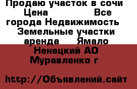 Продаю участок в сочи › Цена ­ 700 000 - Все города Недвижимость » Земельные участки аренда   . Ямало-Ненецкий АО,Муравленко г.